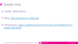 tech.days 2015#mstechdaysImplémenter son cloud privé pour héberger des machines virtuelles
Twitter: @RomSerre
Blog: http://www.tech-coffee.net
Whitepaper: https://gallery.technet.microsoft.com/Implement-a-
highly-4ba56f20
 