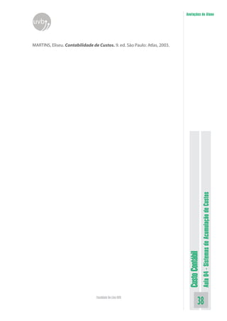 Anotações do Aluno
uvb


MARTINS, Eliseu. Contabilidade de Custos. 9. ed. São Paulo: Atlas, 2003.




                                                                                             Aula 04 - Sistemas de Acumulação de Custos
                                                                            Custo Contábil




                                 Faculdade On-Line UVB
                                                                                       38
 