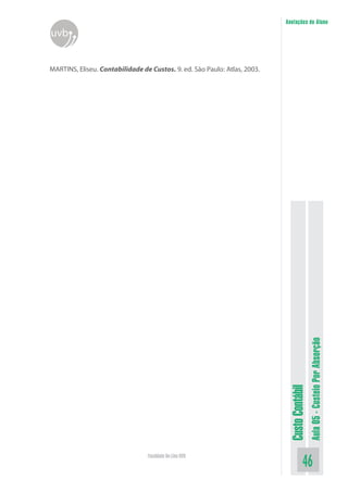Anotações do Aluno
uvb


MARTINS, Eliseu. Contabilidade de Custos. 9. ed. São Paulo: Atlas, 2003.




                                                                                             Aula 05 - Custeio Por Absorção
                                                                            Custo Contábil




                                 Faculdade On-Line UVB
                                                                                       46
 