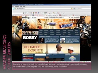 In cazul unor campanii cu vizualuri generoase , este recomandata exploatarea
acestora la maxim ingloband creativitate si interactivitate.
 