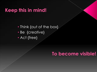 • Think {out of the box}
• Be {creative}
• Act {free}
 