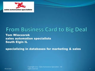 From Business Card to Big Deal Tom Wieczorek sales automation specialists South Elgin IL specializing in databases for marketing & sales 8/11/2010 1 Copyright 2010 - Sales Automation Specialists - All rights reserved 