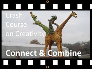 Crash
Course
on Creativity

Connect & Combine
 