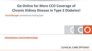 Go Online for More CCO Coverage of
Chronic Kidney Disease in Type 2 Diabetes!
ClinicalThought commentaries Coming Soon
clinicaloptions.com/endocrinology
 