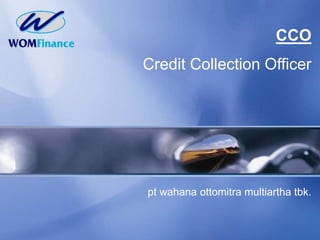 1
pt wahana ottomitra multiartha tbk.
CCO
Credit Collection Officer
 