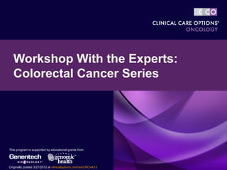 Workshop With the Experts:
   Colorectal Cancer Series




This program is supported by educational grants from




Originally posted 3/27/2012 at clinicaloptions.com/ss/CRCVA12
 