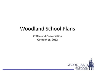 Woodland School Plans
     Coffee and Conversation
        October 16, 2012
 