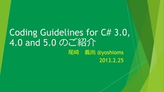 Coding Guidelines for C# 3.0,
4.0 and 5.0 のご紹介
              尾崎 義尚 @yoshioms
                     2013.2.25
 