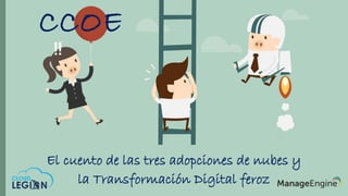 El cuento de las tres adopciones de nubes y
la Transformación Digital feroz
CCOE
 