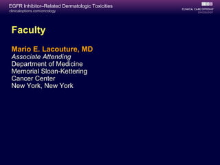 clinicaloptions.com/oncology
EGFR Inhibitor–Related Dermatologic Toxicities
Faculty
Mario E. Lacouture, MD
Associate Attending
Department of Medicine
Memorial Sloan-Kettering
Cancer Center
New York, New York
 