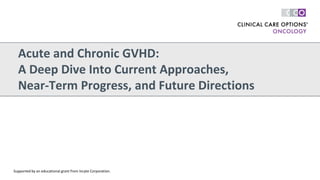 Acute and Chronic GVHD:
A Deep Dive Into Current Approaches,
Near-Term Progress, and Future Directions
Supported by an educational grant from Incyte Corporation.
 