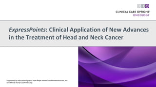 ExpressPoints: Clinical Application of New Advances
in the Treatment of Head and Neck Cancer
Supported by educational grants from Bayer HealthCare Pharmaceuticals, Inc.
and Merck Sharp & Dohme Corp.
 