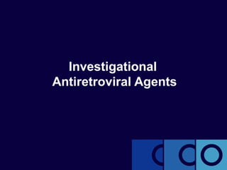 Investigational
Antiretroviral Agents
 