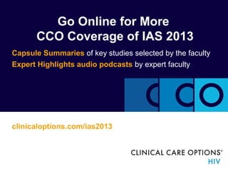 Go Online for More
CCO Coverage of IAS 2013
Capsule Summaries of key studies selected by the faculty
Expert Highlights audio podcasts by expert faculty
clinicaloptions.com/ias2013
 