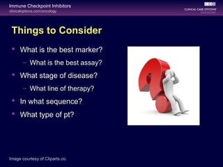 clinicaloptions.com/oncology
Immune Checkpoint Inhibitors
Things to Consider
 What is the best marker?
– What is the best assay?
 What stage of disease?
– What line of therapy?
 In what sequence?
 What type of pt?
Image courtesy of Cliparts.co.
 