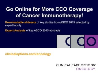 Go Online for More CCO Coverage
of Cancer Immunotherapy!
Downloadable slidesets of key studies from ASCO 2015 selected by
expert faculty
Expert Analysis of key ASCO 2015 abstracts
clinicaloptions.com/oncology
 