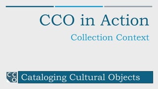 Cataloging Cultural Objects
CCO in Action
Collection Context