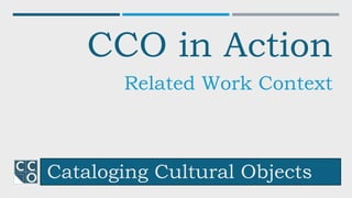 Cataloging Cultural Objects
CCO in Action
Related Work Context
 