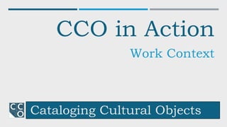 Cataloging Cultural Objects
CCO in Action
Work Context
 