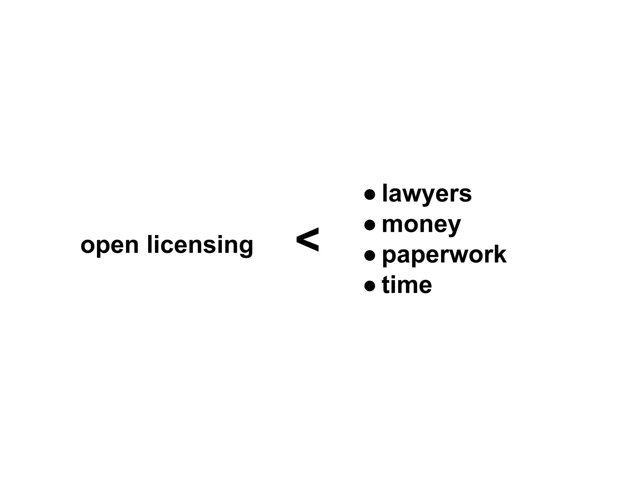 ● lawyers
                     ● money
open licensing   <   ● paperwork
                     ● time
 