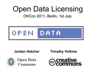 Open Data Licensing
     OKCon 2011, Berlin, 1st July




Jordan Hatcher      Timothy Vollmer

 Open Data
 Commons
 
