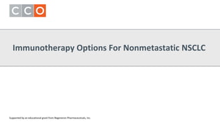 Immunotherapy Options For Nonmetastatic NSCLC
Supported by an educational grant from Regeneron Pharmaceuticals, Inc.
 
