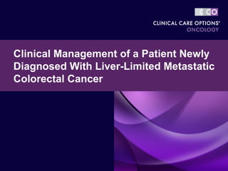 Clinical Management of a Patient Newly
Diagnosed With Liver-Limited Metastatic
Colorectal Cancer
 