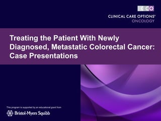 Treating the Patient With Newly
  Diagnosed, Metastatic Colorectal Cancer:
  Case Presentations




This program is supported by an educational grant from
 