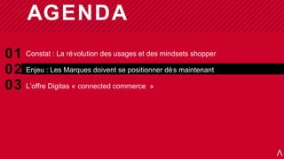 AGENDA
 Agenda




01 Constat : La ré volution des usages et des mindsets shopper
02 Enjeu : Les Marques doivent se positi...