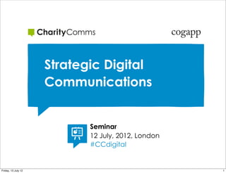 Strategic Digital
                     Communications


                            Seminar
                            12 July, 2012, London
                            #CCdigital


Friday, 13 July 12                                  1
 