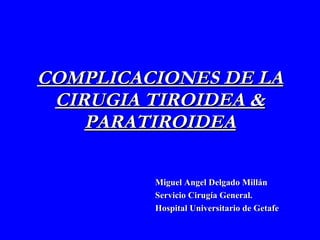 COMPLICACIONES DE LA CIRUGIA TIROIDEA & PARATIROIDEA Miguel Angel Delgado Millán Servicio Cirugía General.  Hospital Universitario de Getafe 