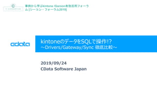 © 2019 CData Software Japan, LLC | www.cdata.com/jp
kintoneのデータをSQLで操作!?
～Drivers/Gateway/Sync 徹底比較～
2019/09/24
CData Software Japan
事例から学ぶkintone /Garoon有効活用フォーラ
ム [シーコン・フォーラム2019]
 