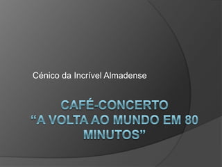 Café-Concerto“A Volta ao Mundo Em 80 Minutos” Cénico da Incrível Almadense 