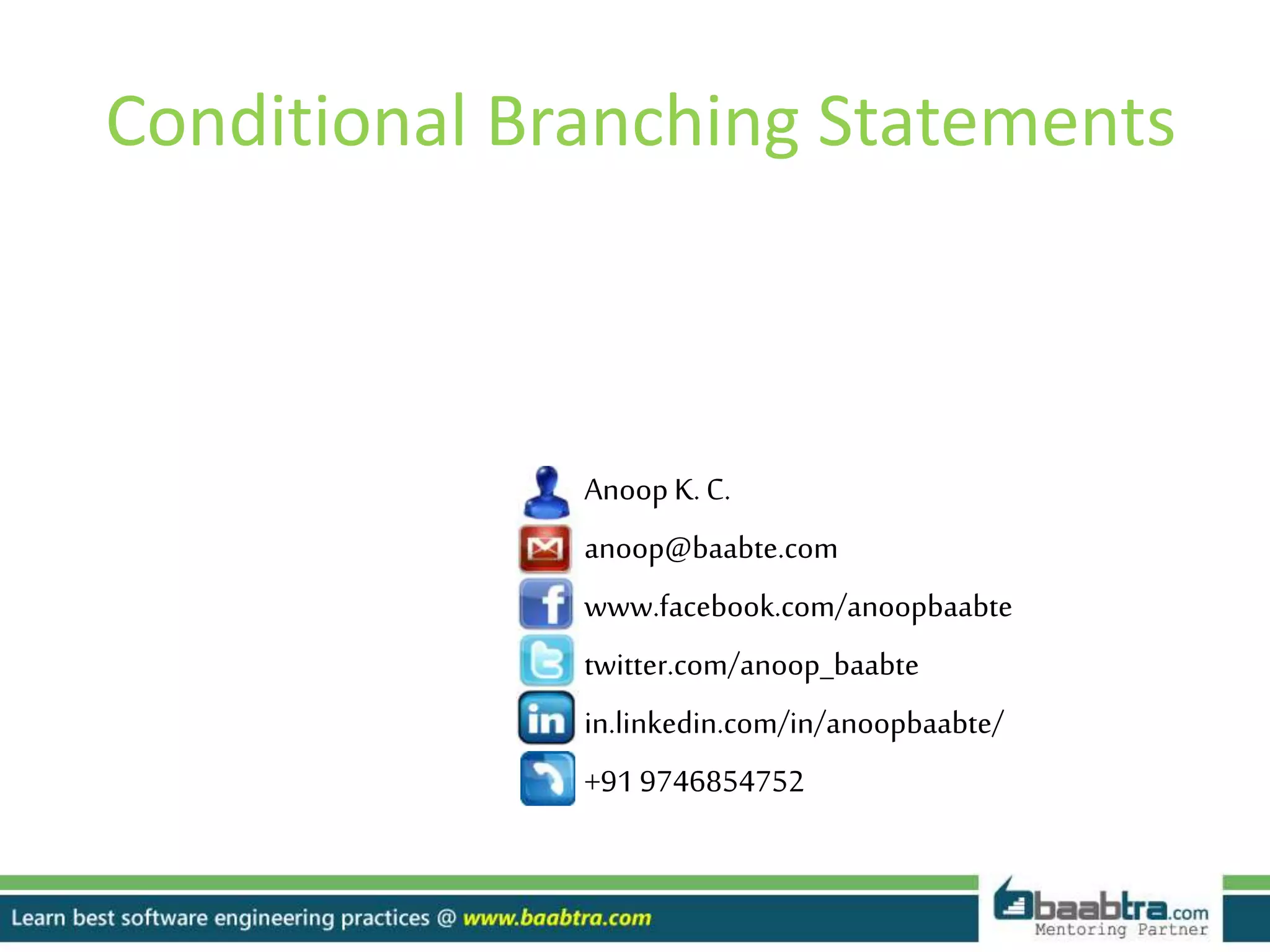 Conditional Branching Statements
Anoop K. C.
anoop@baabte.com
www.facebook.com/anoopbaabte
twitter.com/anoop_baabte
in.linkedin.com/in/anoopbaabte/
+91 9746854752
 