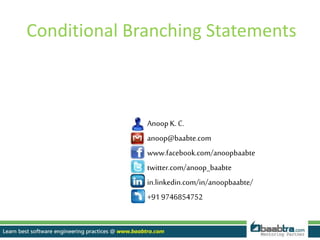 Conditional Branching Statements
Anoop K. C.
anoop@baabte.com
www.facebook.com/anoopbaabte
twitter.com/anoop_baabte
in.linkedin.com/in/anoopbaabte/
+91 9746854752
 