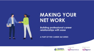 MAKING YOUR
NET WORK
A PART OF THE CAREER 360 SERIES
Building professional career
relationships with ease
 