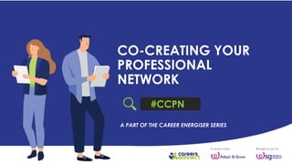 CO-CREATING YOUR
PROFESSIONAL
NETWORK
#CCPN
A PART OF THE CAREER ENERGISER SERIES
 