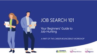 JOB SEARCH 101
Your Beginners’ Guide to
Job-Hunting
A PART OF THE CAREER BOUNCEBACK WORKSHOP
 