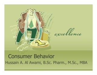 Consumer Behavior
Hussain A. Al Awami, B.Sc. Pharm., M.Sc., MBA
 