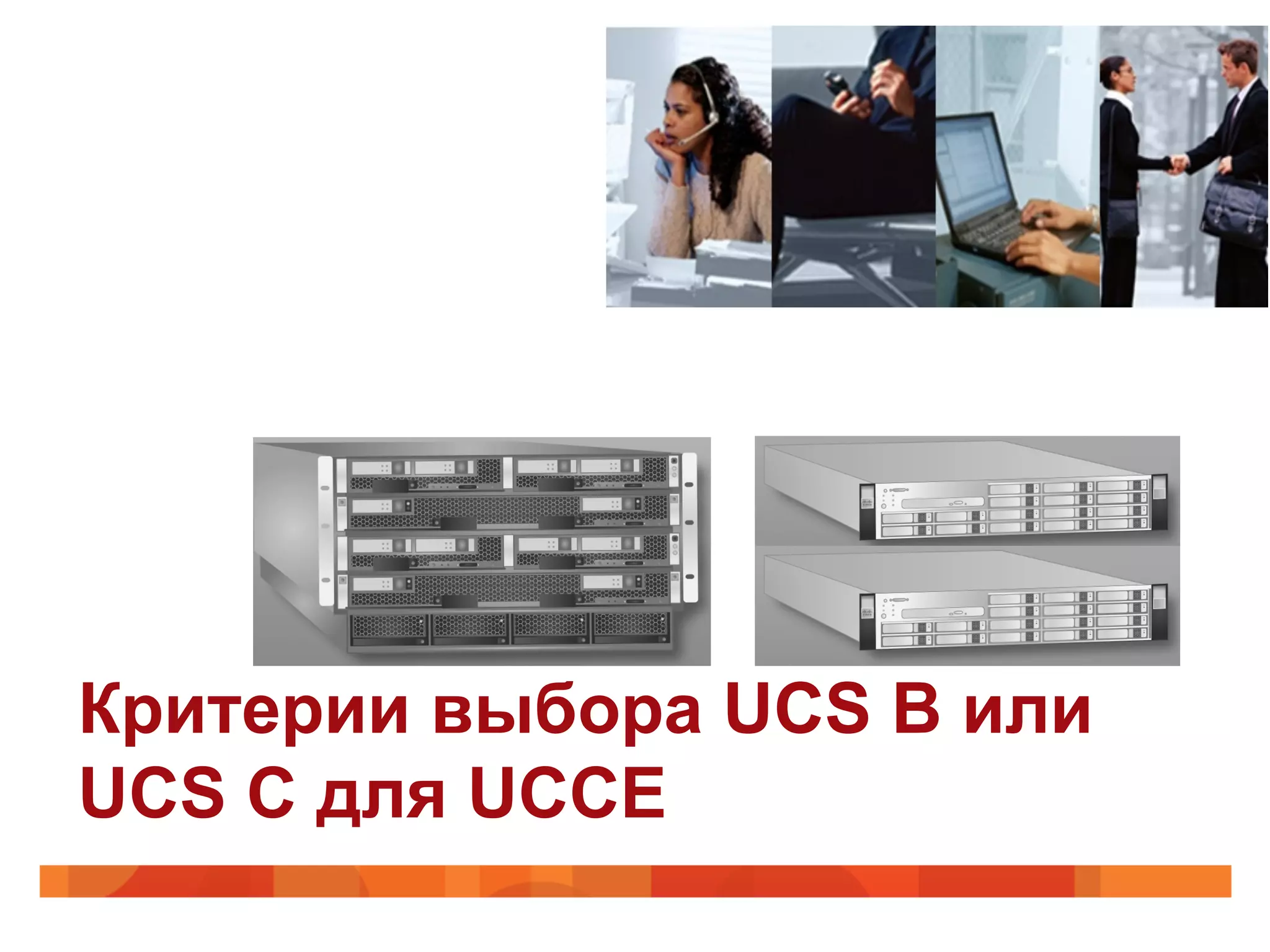Критерии выбора UCS B или
UCS C для UCCE
 