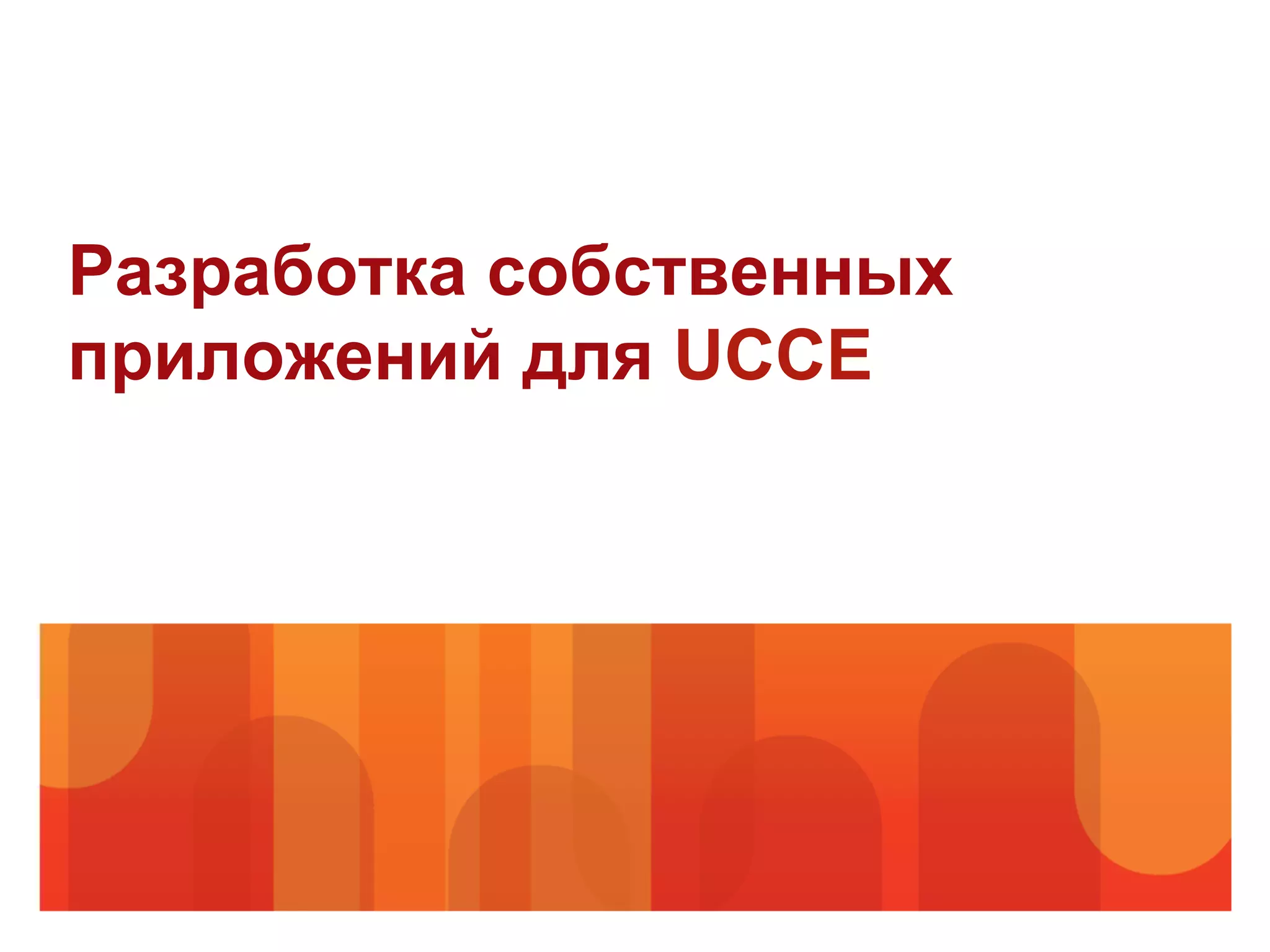 Разработка собственных
приложений для UCCE
 