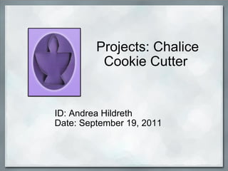 Projects: Chalice Cookie Cutter  ID: Andrea Hildreth Date: September 19, 2011  