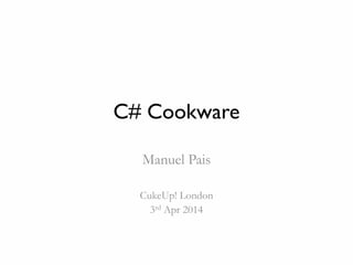 C# Cookware
Manuel Pais
CukeUp! London
3rd Apr 2014
 