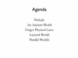 Agenda
Prelude
An Ancient World
Forget Physical Laws
Layered World
Parallel Worlds
 