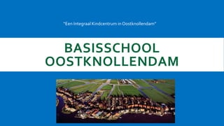 BASISSCHOOL
OOSTKNOLLENDAM
“Een Integraal Kindcentrum in Oostknollendam”
 