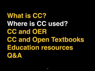 What is CC?
Where is CC used?
CC and OER
CC and Open Textbooks
Education resources
Q&A
          16
 
