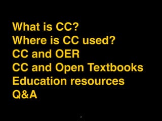 What is CC?
Where is CC used?
CC and OER
CC and Open Textbooks
Education resources
Q&A
          2
 