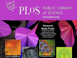 www.plos.org


                              Research
                             Made Public
                               PLoS is the world’s
                              leading open-access
                            publisher of peer-reviewed

                               medical research.




                       32
www.plosmedicine.org        www.plosbiology.org
 
