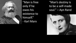 “Man is free
only if he
owes his
existence to
himself.”
- Karl Marx
“Man’s destiny is
to be a self-made
soul.” – Ayn Rand
 