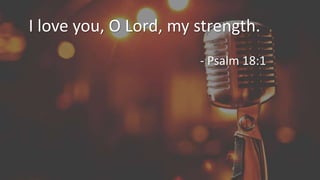 I love you, O Lord, my strength.
- Psalm 18:1
 